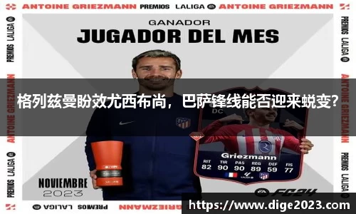 格列兹曼盼效尤西布尚，巴萨锋线能否迎来蜕变？