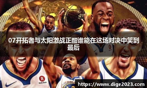 07开拓者与太阳激战正酣谁能在这场对决中笑到最后