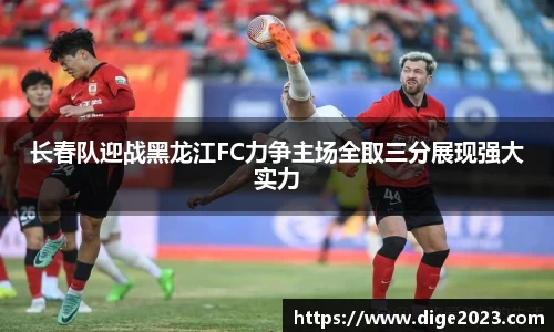 长春队迎战黑龙江FC力争主场全取三分展现强大实力